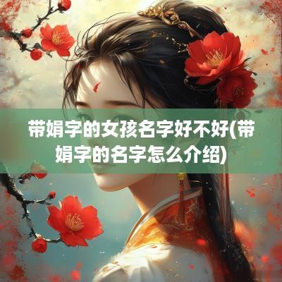 带娟字的女孩名字好不好(带娟字的名字怎么介绍)