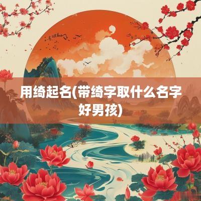 用绮起名(带绮字取什么名字好男孩)
