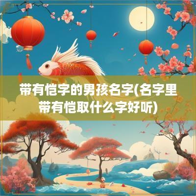 带有恺字的男孩名字(名字里带有恺取什么字好听)