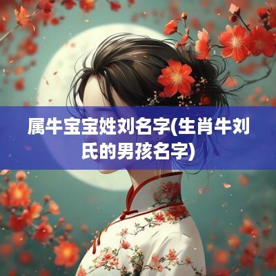 属牛宝宝姓刘名字(生肖牛刘氏的男孩名字)