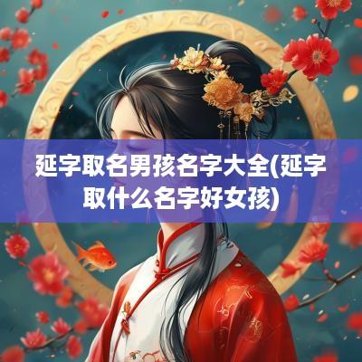 延字取名男孩名字大全(延字取什么名字好女孩)