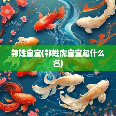 郭姓宝宝(郭姓虎宝宝起什么名)