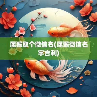 属猴取个微信名(属猴微信名字吉利)