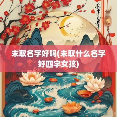 末取名字好吗(未取什么名字好四字女孩)