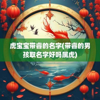 虎宝宝带睿的名字(带睿的男孩取名字好吗属虎)