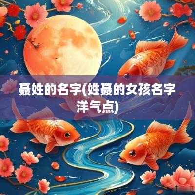 聂姓的名字(姓聂的女孩名字洋气点)