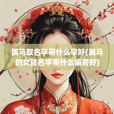 属马取名字带什么字好(属马的女孩名字带什么偏旁好)
