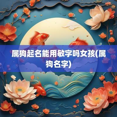 属狗起名能用敏字吗女孩(属狗名字)