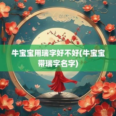 牛宝宝用瑞字好不好(牛宝宝带瑞字名字)