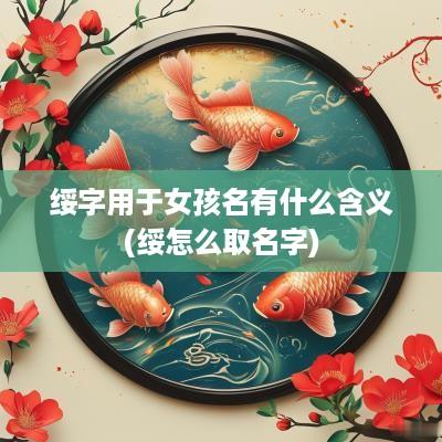 绥字用于女孩名有什么含义(绥怎么取名字)