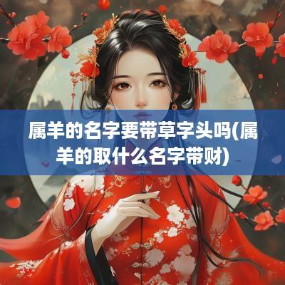 属羊的名字要带草字头吗(属羊的取什么名字带财)