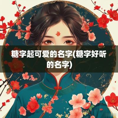 糖字起可爱的名字(糖字好听的名字)