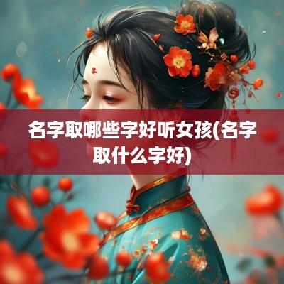 名字取哪些字好听女孩(名字取什么字好)