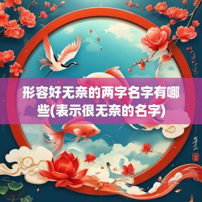 形容好无奈的两字名字有哪些(表示很无奈的名字)