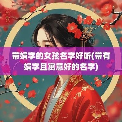 带娟字的女孩名字好听(带有娟字且寓意好的名字)