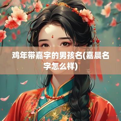 鸡年带嘉字的男孩名(嘉晨名字怎么样)