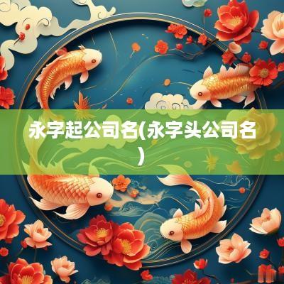 永字起公司名(永字头公司名)