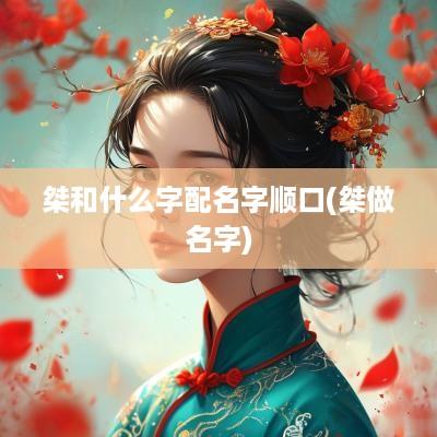 桀和什么字配名字顺口(桀做名字)