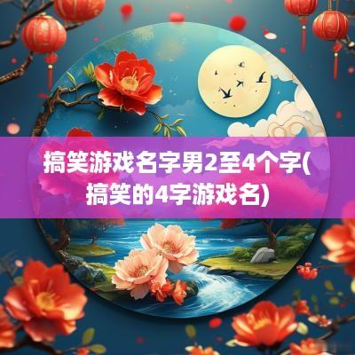搞笑游戏名字男2至4个字(搞笑的4字游戏名)