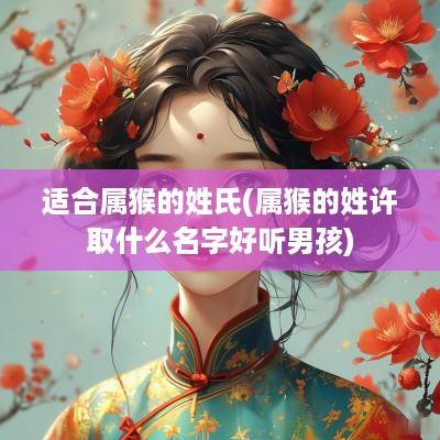适合属猴的姓氏(属猴的姓许取什么名字好听男孩)