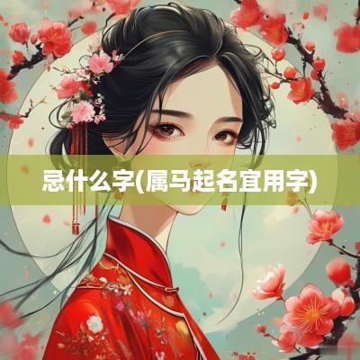 忌什么字(属马起名宜用字)