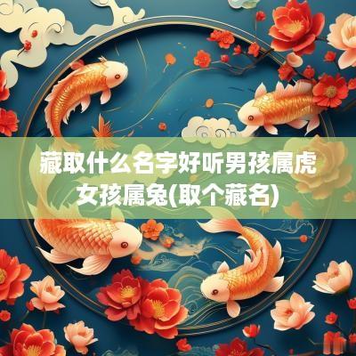 藏取什么名字好听男孩属虎女孩属兔(取个藏名)