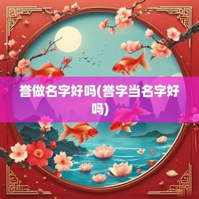 誉做名字好吗(誉字当名字好吗)