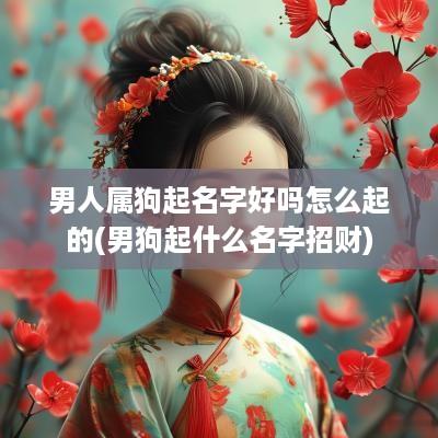 男人属狗起名字好吗怎么起的(男狗起什么名字招财)