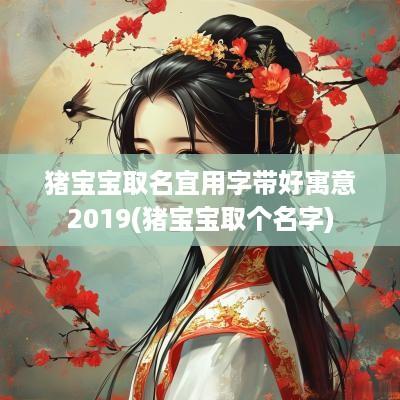 猪宝宝取名宜用字带好寓意2019(猪宝宝取个名字)