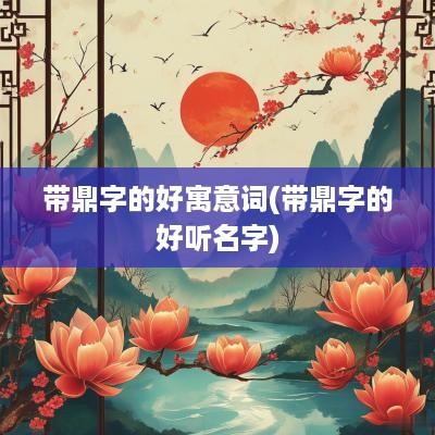 带鼎字的好寓意词(带鼎字的好听名字)