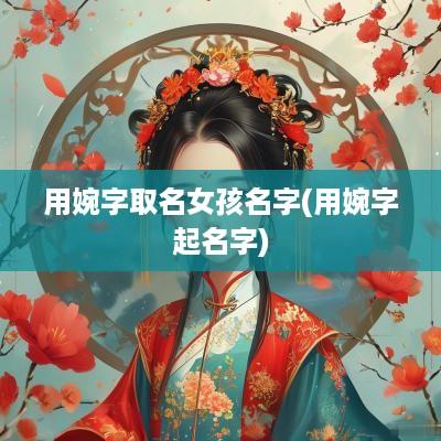 用婉字取名女孩名字(用婉字起名字)