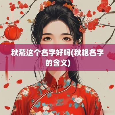 秋燕这个名字好吗(秋艳名字的含义)