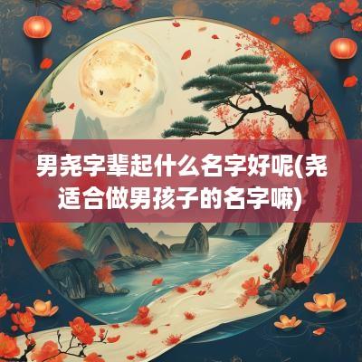 男尧字辈起什么名字好呢(尧适合做男孩子的名字嘛)