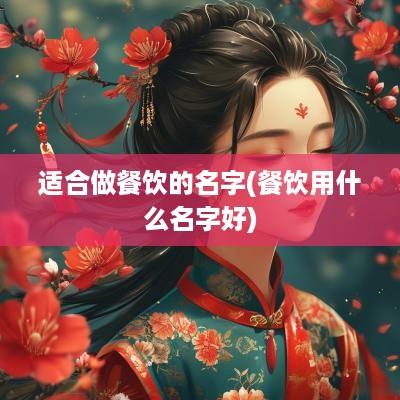 适合做餐饮的名字(餐饮用什么名字好)