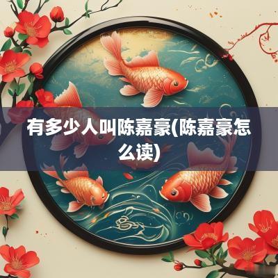 有多少人叫陈嘉豪(陈嘉豪怎么读)