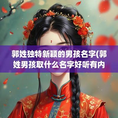 郭姓独特新颖的男孩名字(郭姓男孩取什么名字好听有内涵)