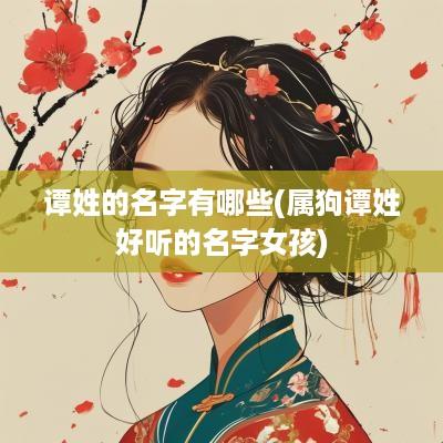 谭姓的名字有哪些(属狗谭姓好听的名字女孩)