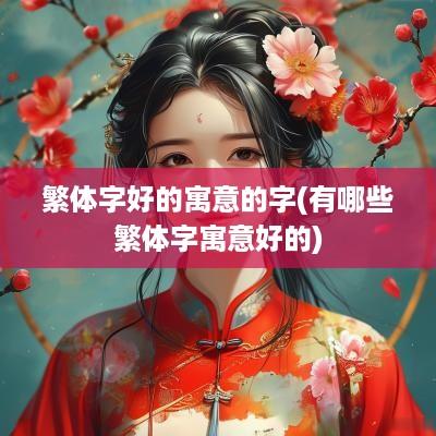 繁体字好的寓意的字(有哪些繁体字寓意好的)