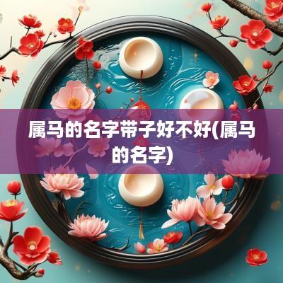属马的名字带子好不好(属马的名字)
