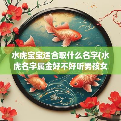 水虎宝宝适合取什么名字(水虎名字属金好不好听男孩女孩)