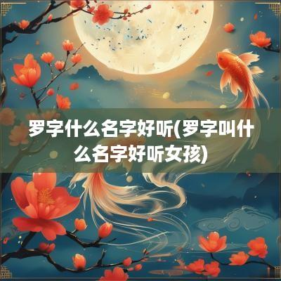 罗字什么名字好听(罗字叫什么名字好听女孩)