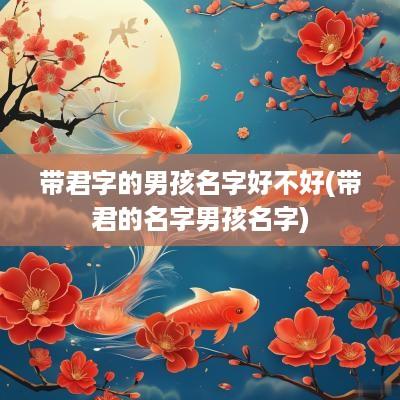 带君字的男孩名字好不好(带君的名字男孩名字)