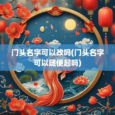 门头名字可以改吗(门头名字可以随便起吗)