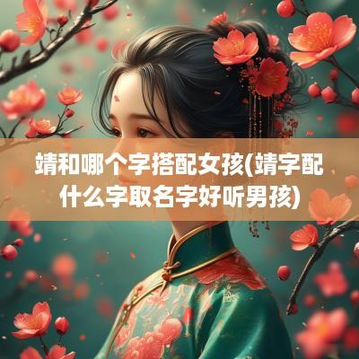 靖和哪个字搭配女孩(靖字配什么字取名字好听男孩)