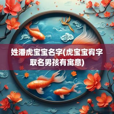 姓潘虎宝宝名字(虎宝宝宥字取名男孩有寓意)