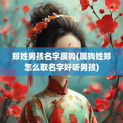 郑姓男孩名字属狗(属狗姓郑怎么取名字好听男孩)