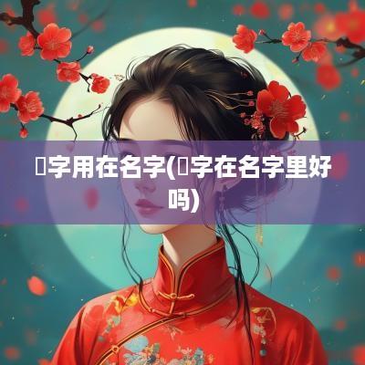 苭字用在名字(琌字在名字里好吗)