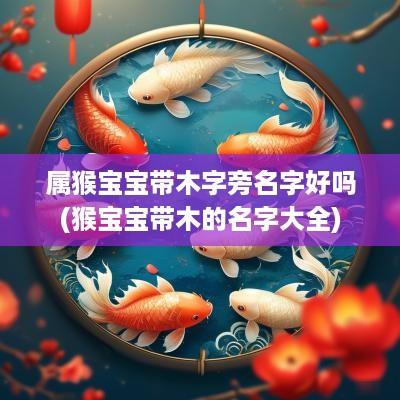 属猴宝宝带木字旁名字好吗(猴宝宝带木的名字大全)