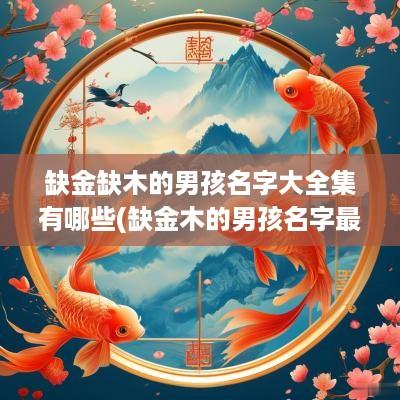 缺金缺木的男孩名字大全集有哪些(缺金木的男孩名字最新)