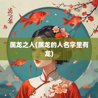 属龙之人(属龙的人名字里有龙)